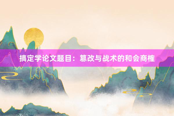 搞定学论文题目：篡改与战术的和会商榷