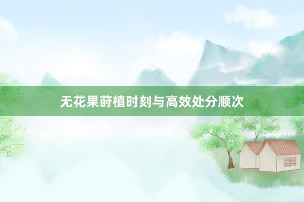 无花果莳植时刻与高效处分顺次