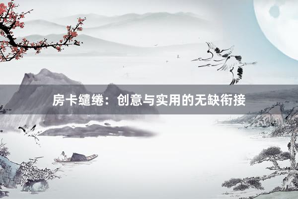 房卡缱绻：创意与实用的无缺衔接