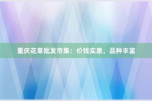 重庆花草批发市集:价钱实惠,品种丰富